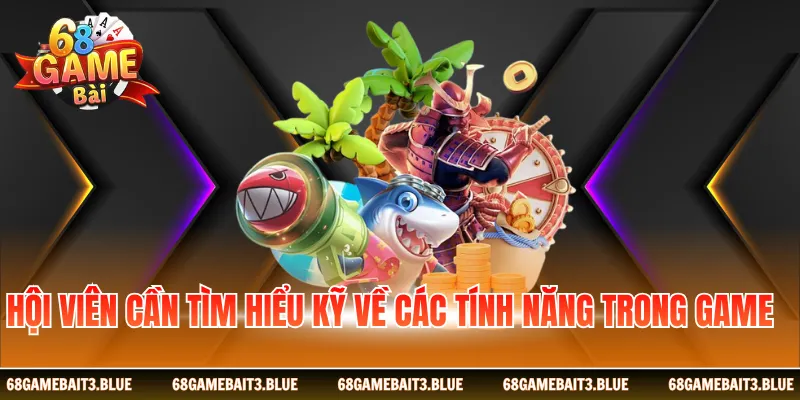 Hội viên cần tìm hiểu kỹ về các tính năng trong game